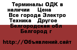 Терминалы ОДК в наличии. › Цена ­ 999 - Все города Электро-Техника » Другое   . Белгородская обл.,Белгород г.